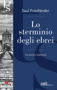 Title: Lo sterminio degli ebrei: Tra storia e memoria, Author: Saul Friedländer