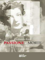 Title: PASSIONE E MORTE. Claretta e Ben, Author: Pierfranco Bruni