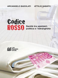 Title: CODICE ROSSO. Sanità tra sperperi, politica e 'ndrangheta, Author: Arcangelo Badoladi - Attilio Sabato