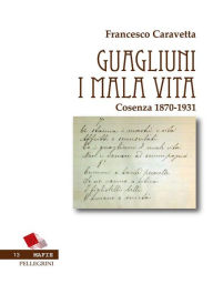 Title: Guagliuni i mala vita. Cosenza 1870-1931, Author: Francesco Caravetta