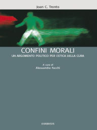 Title: Confini morali: un argomento politico per l'etica della cura, Author: Joan C. Tronto
