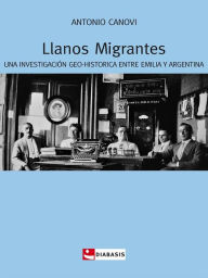 Title: Llanos migrantes: Una investigacion geo-historica entre Emilia y Argentina, Author: Antonio Canovi