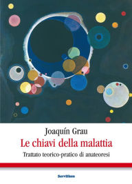 Title: Le chiavi della malattia: Trattato teorico-pratico di anateoresi, Author: Joaquín Grau