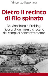 Title: Dietro il recinto di filo spinato: Da Moosburg a Freising. Ricordi di un maestro lucano dai campi di concentramento, Author: Vincenzo Saponara