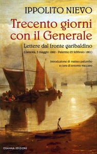 Title: Trecento giorni con il Generale: Lettere dal fronte garibaldino, Author: Ippolito Nievo