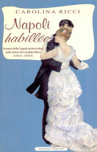 Title: Napoli habillée: Scenari della Napoli aristocratica nelle lettere di Carolina Ricci (1882-1883), Author: Carolina Ricci