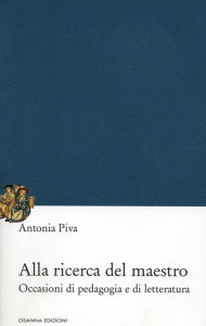 Title: Alla ricerca del maestro: Occasioni di pedagogia e di lettura, Author: Antonia Piva