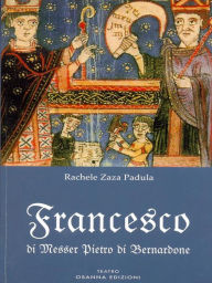 Title: Francesco di Messer Pietro di Bernardone: Dramma sacro in due atti e un intermezzo, Author: Rachele Zaza Padula