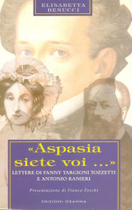 Title: «Aspasia siete voi...»: Lettere di Fanny Targioni Tozzetti e Antonio Ranieri, Author: Elisabetta Benucci
