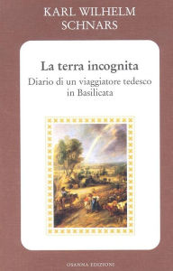 Title: La terra incognita: Diario di un viaggiatore tedesco in Basilicata, Author: Schnars Karl Wilhelm