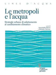 Title: Le metropoli e l'acqua. Strategie urbane di adattamento al cambiamento climatico, Author: a cura di Alessandro Russo e Michele Falcone