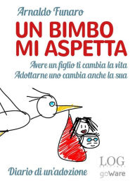 Title: Un bimbo mi aspetta. Avere un figlio ti cambia la vita. Adottarne uno cambia anche la sua. Diario di un'adozione, Author: Arnaldo Funaro