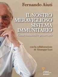 Title: Il nostro meraviglioso sistema immunitario. Come conoscerlo e preservarlo, Author: Fernando Aiuti