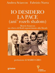 Title: Io desidero la pace. Vita di Morris Sciarcon, ebreo di Rodi sopravvissuto alla Shoà, Author: Andrea Sciarcon