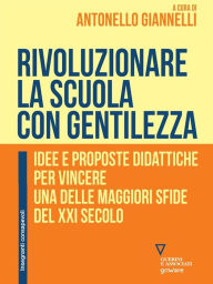 Title: Rivoluzionare la scuola con gentilezza. Idee e proposte didattiche per vincere una delle maggiori sfide del XXI secolo, Author: Antonello Giannelli