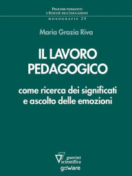 Title: Il lavoro pedagogico come ricerca dei significati e ascolto delle emozioni, Author: Maria Grazia Riva