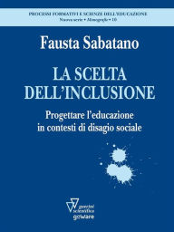 Title: La scelta dell'inclusione. Progettare l'educazione in contesti di disagio sociale, Author: Fausta Sabatano