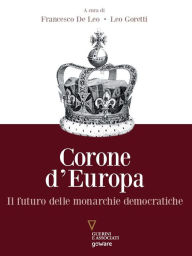 Title: Corone d'Europa. Il futuro delle monarchie democratiche, Author: Francesco De Leo e Leo Goretti