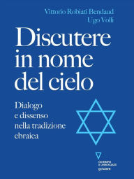 Title: Discutere in nome del cielo. Dialogo e dissenso nella tradizione ebraica, Author: Vittorio Robiati Bendaud