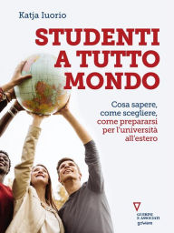 Title: Studenti a tutto mondo. Cosa sapere, come scegliere, come prepararsi per l'università all'estero, Author: Katja Iuorio