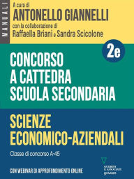 Title: Concorso a cattedra Scuola secondaria - Vol. 2e. Scienze economico-aziendali. Classe di concorso A-45. Con webinar di approfondimento online, Author: a cura di Antonello Giannelli