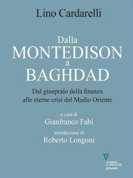 Title: Dalla Montedison A Baghdad. Dal ginepraio della finanza alle eterne crisi del Medio Oriente, Author: Lino Cardarelli