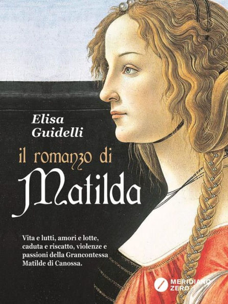 Il Romanzo di Matilda: Vita e lutti, amori e lotte, caduta e riscatto, violenze e passioni della Grancontessa Matilde di Canossa.