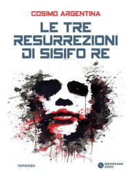 Title: Le tre resurrezioni di Sisifo re, Author: Cosimo Argentina