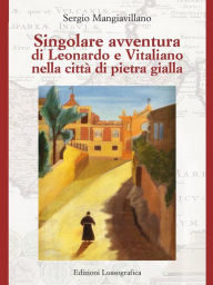 Title: Singolare avventura di Leonardo e Vitaliano nella città di pietra gialla, Author: Sergio Mangiavillano