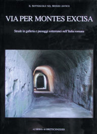 Title: Via per Montes Excisa: Strade in galleria e passaggi sotterranei nell'Italia romana, Author: Maria Stella Busana