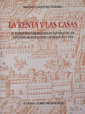 La Renta y las casas: El patrimonio inmobiliario de Santiago de los espanoles de Roma entre los siglos XV y XVII