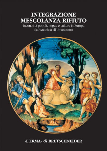 Integrazione mescolanza rifiuto: Incontri di popoli, lingue e culture in Europa dall'Antichita all'Umanesimo. Atti del convegno internazionale. Cividale del Friuli 2000, 21-23 settembre