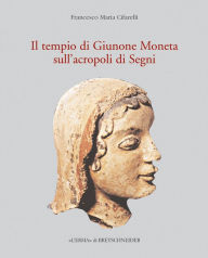 Title: Il Tempio di Giunone Moneta sull'acropoli di Segni: Storia, topografia e decorazione architettonica, Author: Francesco Maria Cifarelli