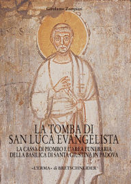 Title: La Tomba di San Luca Evangelista: La cassa di piombo e l'area funeraria della basilica di Santa Giustina in Padova, Author: Girolamo Zampieri