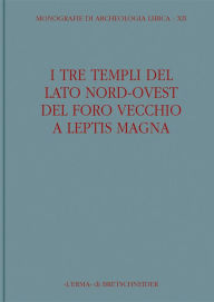 Title: I Tre templi del lato nord-ovest del foro vecchio a Leptis Magna, Author: Antonino Di Vita