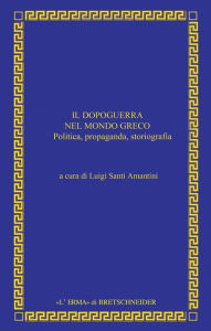 Title: Il Dopoguerra nel mondo greco: Politica, propaganda, storiografia, Author: Luigi Santi Amantini