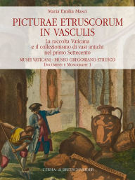 Title: Picturae etruscorum in vasculis: La raccolta Vaticana e il collezionismo di vasi antichi nel primo Settecento, Author: Maria Emilia Masci