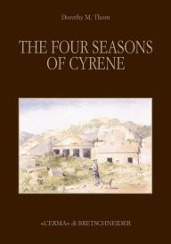 Title: The Four Season of Cyrene: The Excavation and Explorations in 1861 of Lieutenants R. Murdoch Smith, R.E. and Edwin A. Porcher, R.N, Author: Dorothy May Thorn