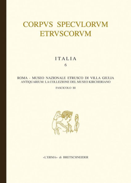 Corpus Speculorum Etruscorum Italia, 6/3: Italia. Fasc. 6/III. Roma, Museo Nazionale Etrusco di Villa Giulia - Antiquarium: La collezione del Museo Kircheriano