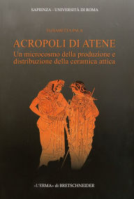 Title: Acropoli di Atene: Un microcosmo della produzione e distribuzione della ceramica attica, Author: Elisabetta Pala
