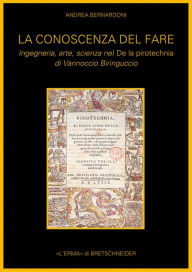 Title: La Conoscenza del fare: Ingegneria, arte, scienza nel De la pirotecnia di Vannoccio Biringuccio, Author: Andrea Bernardoni