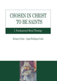 Title: Chosen in Christ to be Saints. I: Fundamental Moral Theology, Author: Enrique Colom