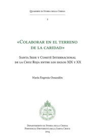 Title: Colaborar en el terreno de la caridad: Santa Sede y Comite Internacional de la Cruz Roja entre los siglos XIX y XX, Author: María Eugenia Ossandón Widow