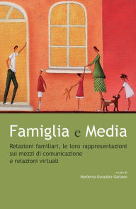 Title: Famiglia e Media: Relazioni familiari, le loro rappresentazioni sui mezzi di comunicazione e relazioni virtuali, Author: Noberto González Gaitano