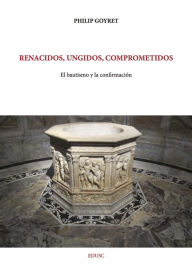 Title: Renacidos, ungidos, comprometidos: El bautismo y la confirmación, Author: Philip Goyret