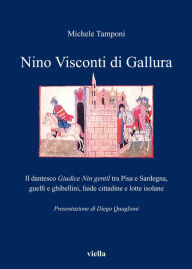 Title: Nino Visconti di Gallura: Il dantesco Giudice Nin gentil tra Pisa e Sardegna, guelfi e ghibellini, faide cittadine e lotte isolane, Author: Michele Tamponi