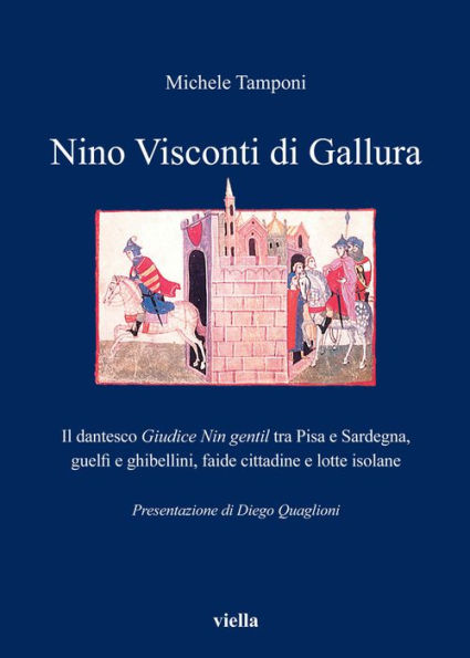 Nino Visconti di Gallura: Il dantesco Giudice Nin gentil tra Pisa e Sardegna, guelfi e ghibellini, faide cittadine e lotte isolane