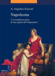 Title: Napoleona: L'avventurosa storia di una nipote dell'Imperatore, Author: A. Angelica Zucconi