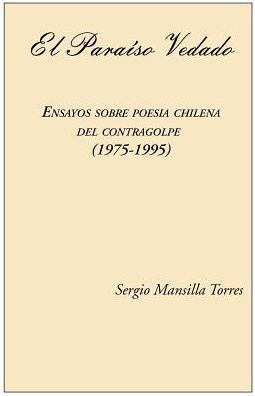 El Paraiso Vedado. Ensayos Sobre Poesia Chilena del Contragolpe (1975-1995)