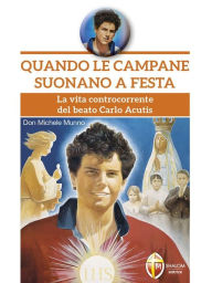 Title: Quando le campane suonano a festa. La vita controcorrente del beato Carlo Acutis, Author: don Michele Munno